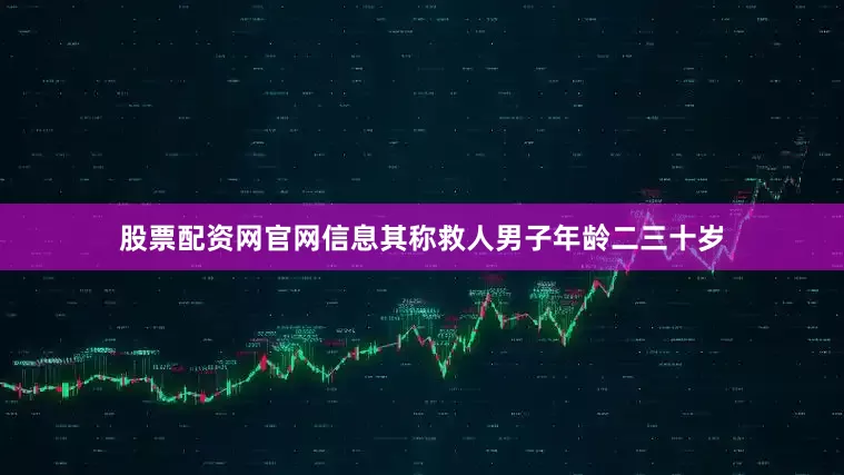 股票配资网官网信息其称救人男子年龄二三十岁