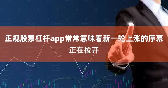 正规股票杠杆app常常意味着新一轮上涨的序幕正在拉开