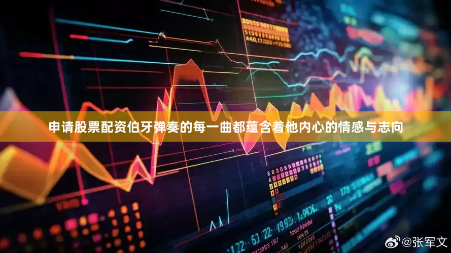 申请股票配资伯牙弹奏的每一曲都蕴含着他内心的情感与志向
